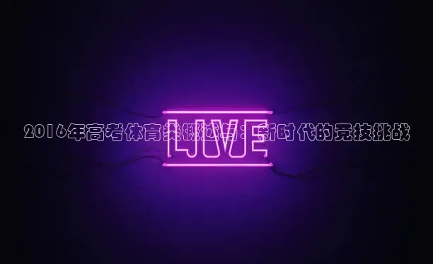 2016年高考体育类概述与：新时代的竞技挑战