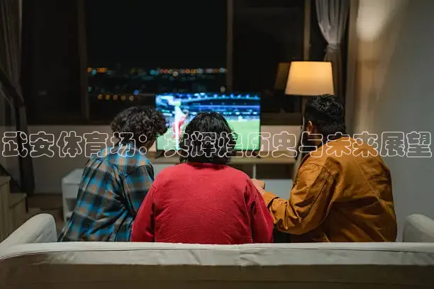 武安体育场：其辉煌历史与未来展望